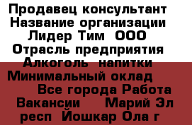 Продавец-консультант › Название организации ­ Лидер Тим, ООО › Отрасль предприятия ­ Алкоголь, напитки › Минимальный оклад ­ 14 000 - Все города Работа » Вакансии   . Марий Эл респ.,Йошкар-Ола г.